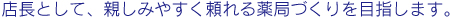 店長として、親しみやすく頼れる薬局づくりを目指します。