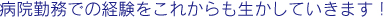 病院勤務での経験をこれからも生かしていきます！