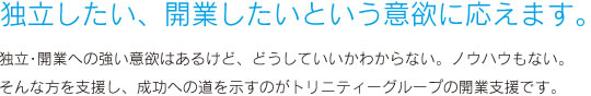 独立したい、開業したいという意欲に応えます。