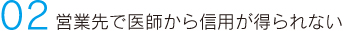 02 営業先で医師から信用が得られない