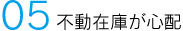 05 不動在庫が心配